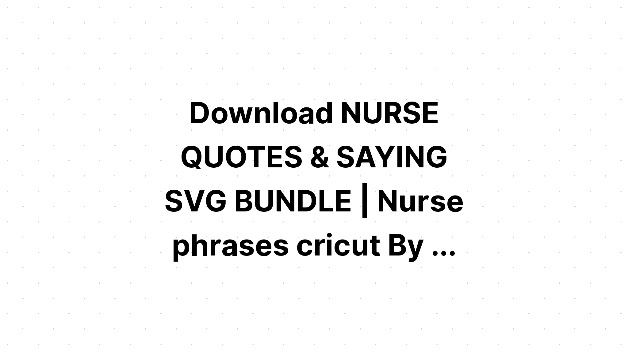 Download Nurse Quote Bundle?? SVG File